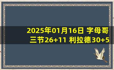 2025年01月16日 字母哥三节26+11 利拉德30+5 班凯罗22分7失误 雄鹿三杀魔术